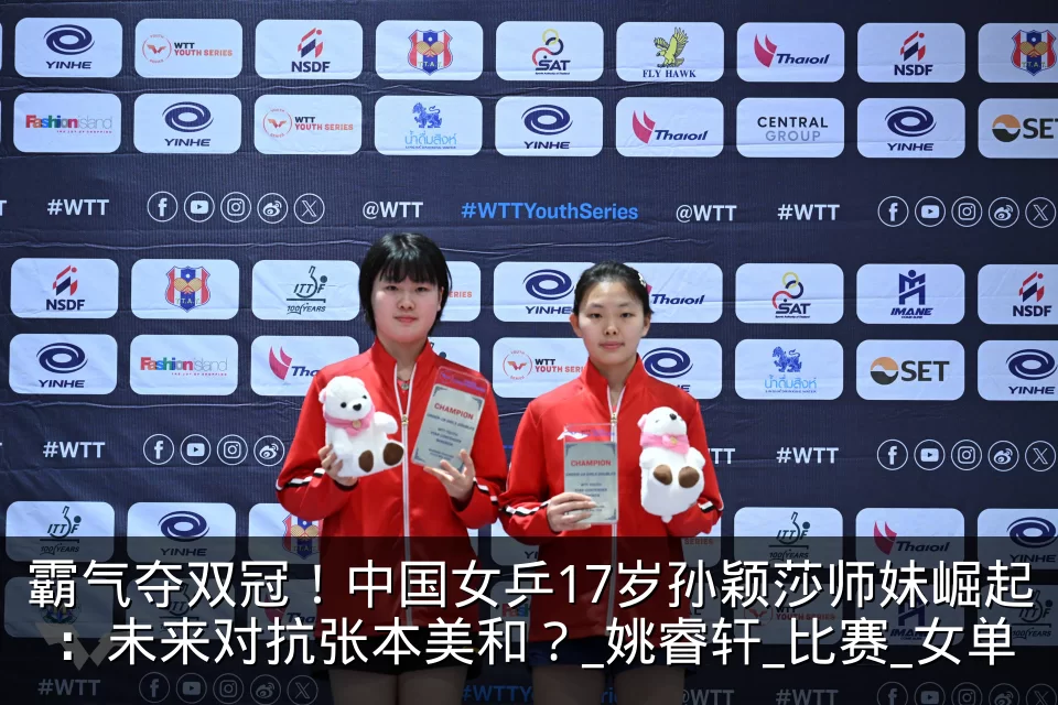 霸气夺双冠！中国女乒17岁孙颖莎师妹崛起：未来对抗张本美和？_姚睿轩_比赛_女单